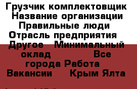 Грузчик-комплектовщик › Название организации ­ Правильные люди › Отрасль предприятия ­ Другое › Минимальный оклад ­ 21 000 - Все города Работа » Вакансии   . Крым,Ялта